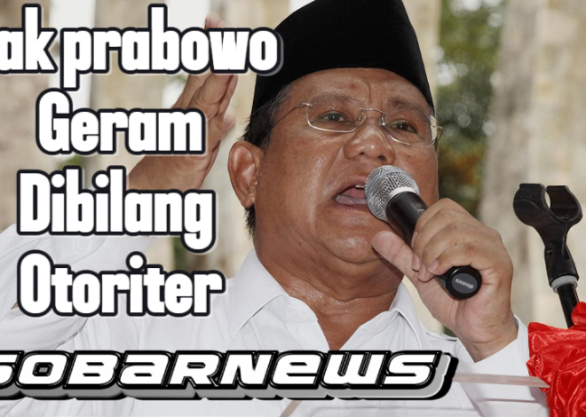 Prabowo Dongkol Disebut Otoriter: Menjawab Isu dan Membangun Citra Positif