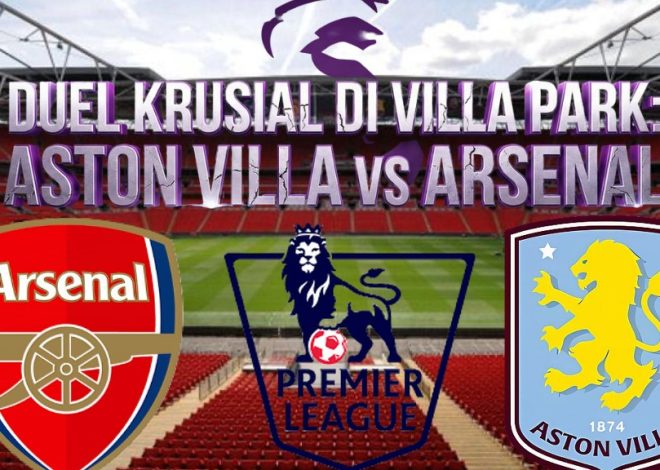 Duel Krusial di Villa Park: Aston Villa vs Arsenal
